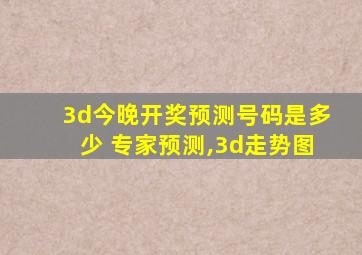 3d今晚开奖预测号码是多少 专家预测,3d走势图